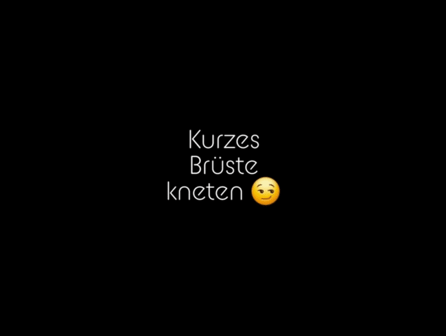 Kurzes Brüste kneten :p